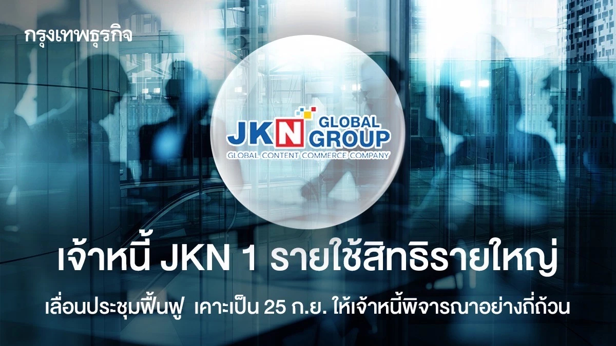 เจ้าหนี้ JKN แค่ 1 รายใช้สิทธิรายใหญ่เลื่อนประชุมเจ้าหนี้ เคาะเป็น 25 ก.ย. ให้เจ้าหนี้พิจารณาอย่างถี่ถ้วน