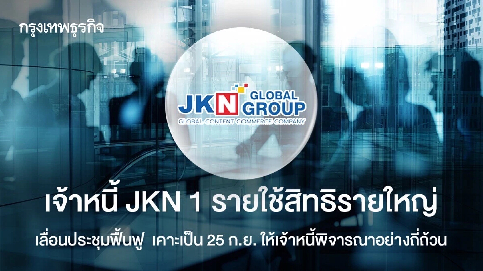 เจ้าหนี้ JKN แค่ 1 รายใช้สิทธิรายใหญ่เลื่อนประชุมเจ้าหนี้  เคาะเป็น 25 ก.ย. ให้เจ้าหนี้พิจารณาอย่างถี่ถ้วน