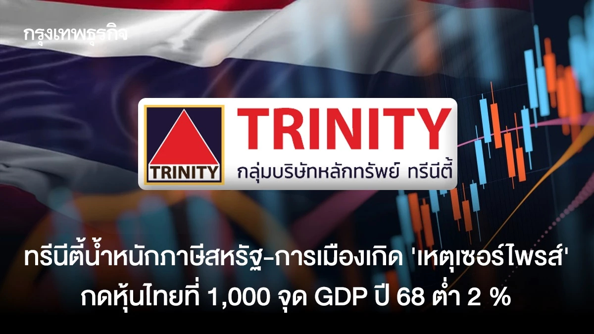 ทรีนีตี้น้ำหนักภาษีสหรัฐ-การเมืองเกิด "เหตุเซอร์ไพรส์" กดหุ้นไทยที่ 1,000 จุด GDP ปี 68 ต่ำ 2 %