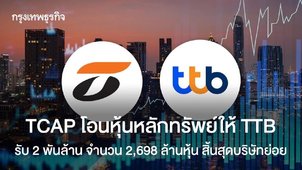 TCAP โอนหุ้นหลักทรัพย์ให้ TTB รับ 2 พันล้าน  จำนวน 2,698 ล้านหุ้น  สิ้นสุดบริษัทย่อย