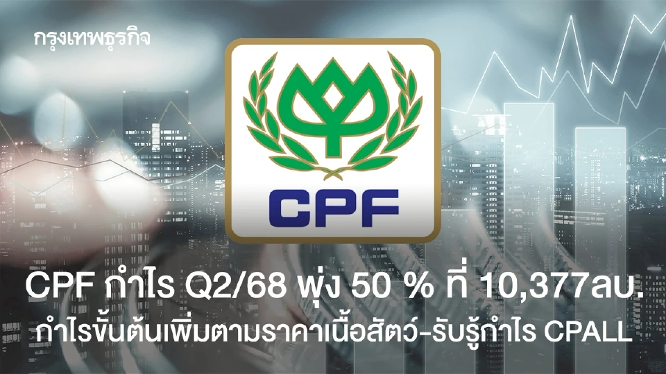 CPF กำไร Q2/68 พุ่ง 50 % ที่ 10,377ลบ. กำไรขั้นต้นเพิ่มตามราคาเนื้อสัตว์-รับรู้กำไร CPALL