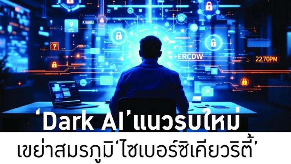 ‘Dark AI’ แนวรบใหม่ เขย่าสมรภูมิ ‘ไซเบอร์ซิเคียวริตี้’
