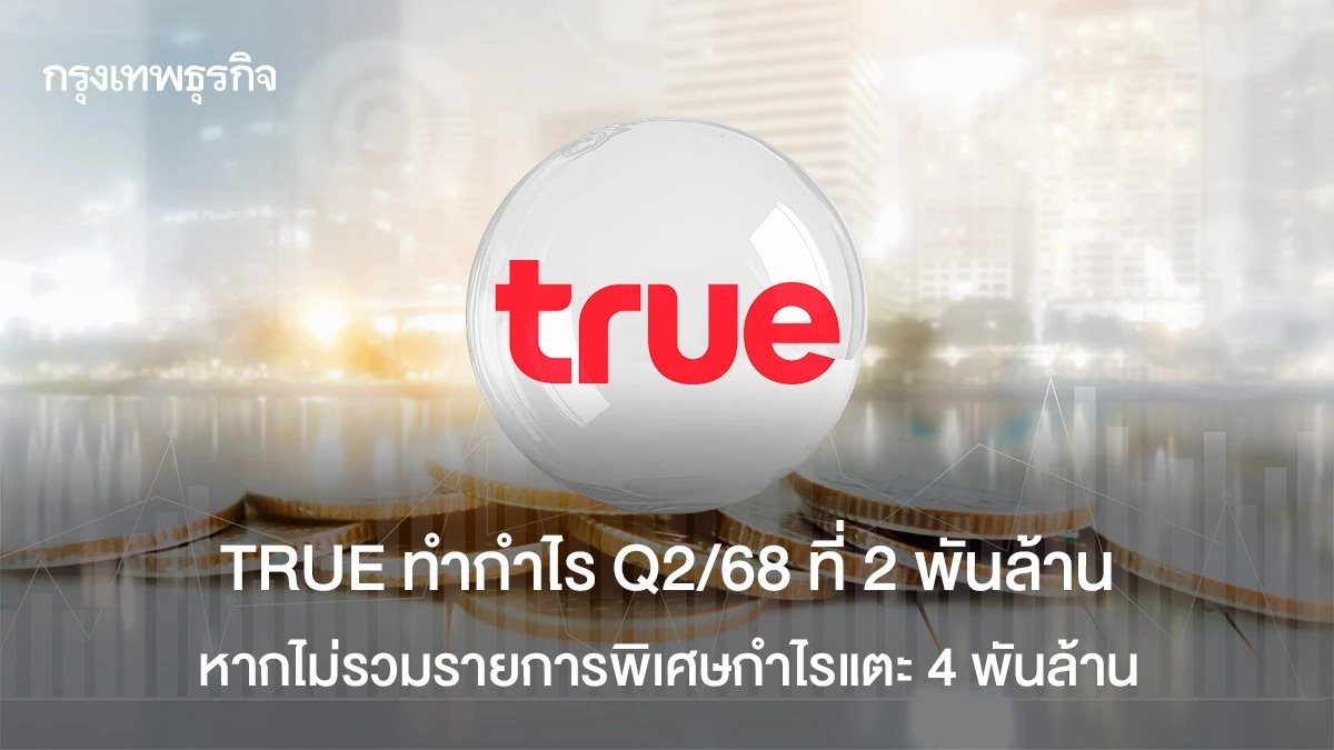 TRUE ทำกำไร Q2/68 ที่ 2 พันล้าน หากไม่รวมรายการพิเศษกำไรแตะ 4 พันล้าน