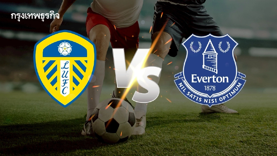 ถ่ายทอดสด 'ลีดส์ ยูไนเต็ด พบ เอฟเวอร์ตัน' ดูบอลสด EPL พรีเมียร์ลีก