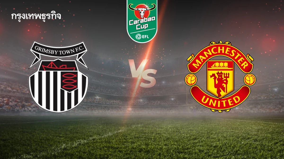 ถ่ายทอดสด 'กริมสบี้ ทาวน์ พบ แมนยู' ดูบอลสด วันนี้ EFL คาราบาว คัพ
