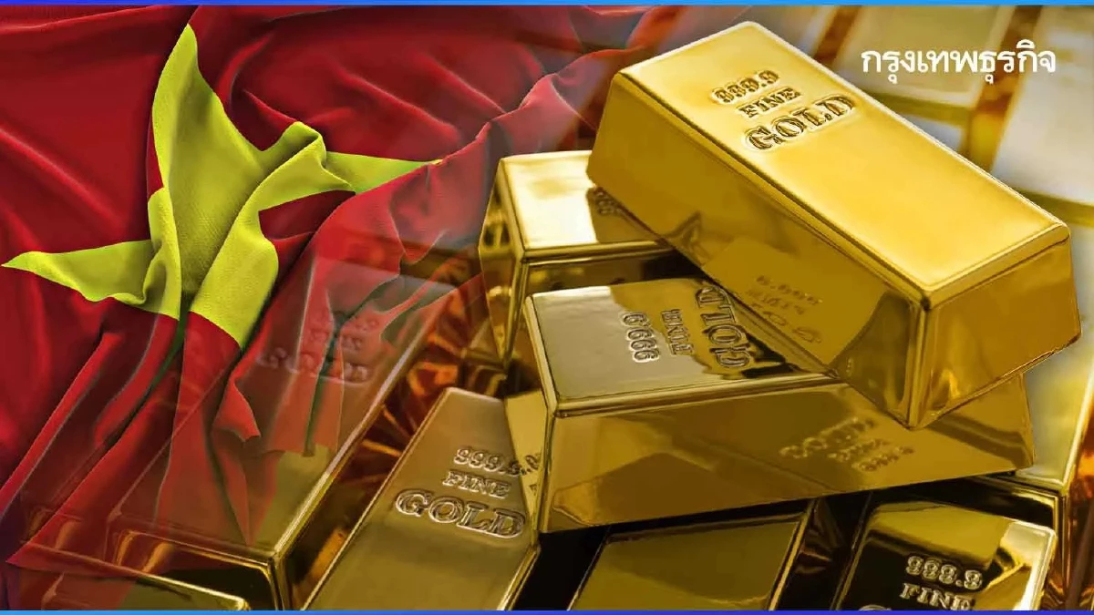 เวียดนามเปิดเสรี ‘ทองคำ’ ยกเลิกรัฐผูกขาด เอกชนมีสิทธิ์ผลิต-นำเข้า
