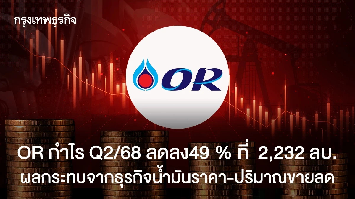 OR กำไร Q2/68 ลดลง49 % ที่  2,232 ลบ. ผลกระทบจากธุรกิจน้ำมันราคา-ปริมาณขายลด