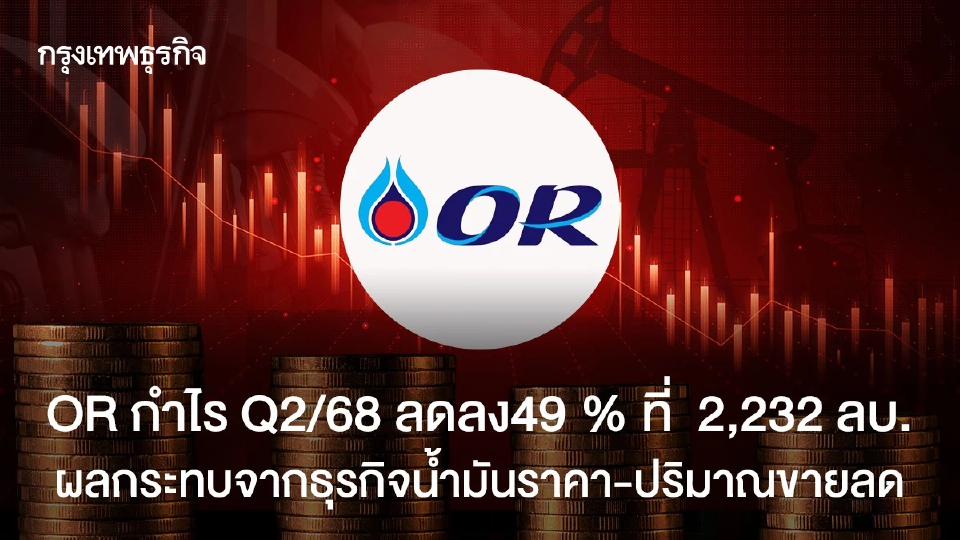 OR กำไร Q2/68 ลดลง49 % ที่  2,232 ลบ. ผลกระทบจากธุรกิจน้ำมันราคา-ปริมาณขายลด