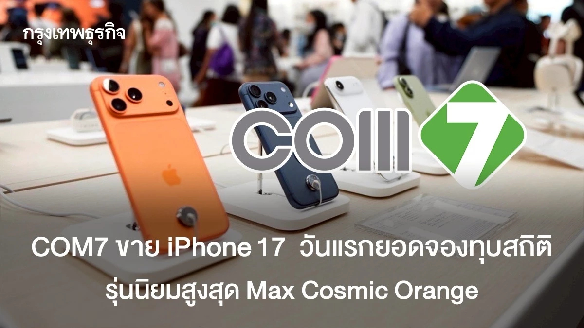 COM7 เปิดตัวขาย iPhone 17 ยอดจองทุบสถิติสูงสุด รุ่นนิยม Max Cosmic Orange