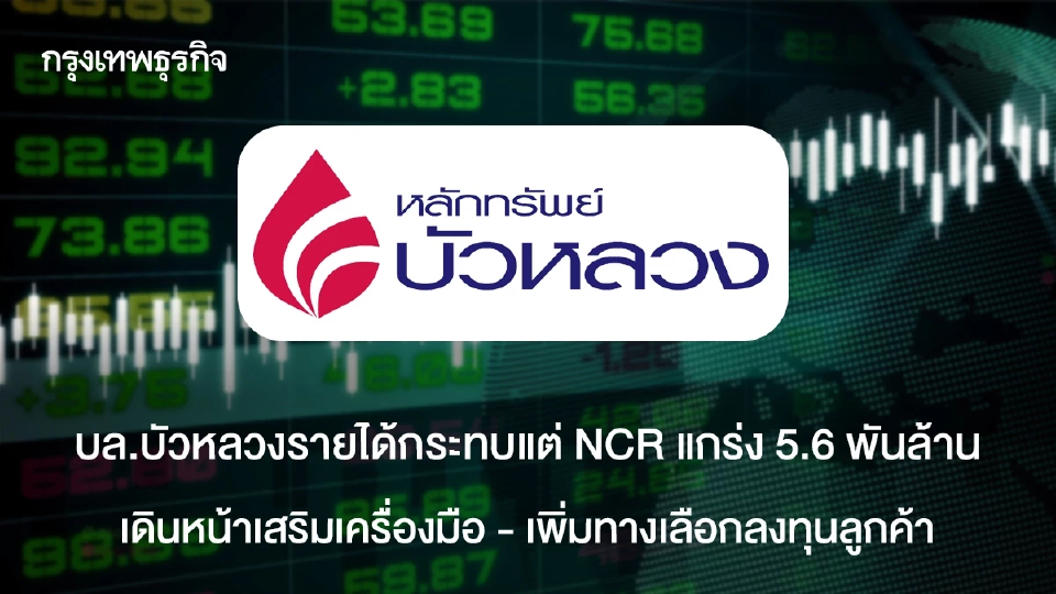 บล.บัวหลวงรายได้กระทบแต่ NCR แกร่ง 5.6พันล้าน   เดินหน้าเสริมเครื่องมือ - เพิ่มทางเลือกลงทุนลูกค้า
