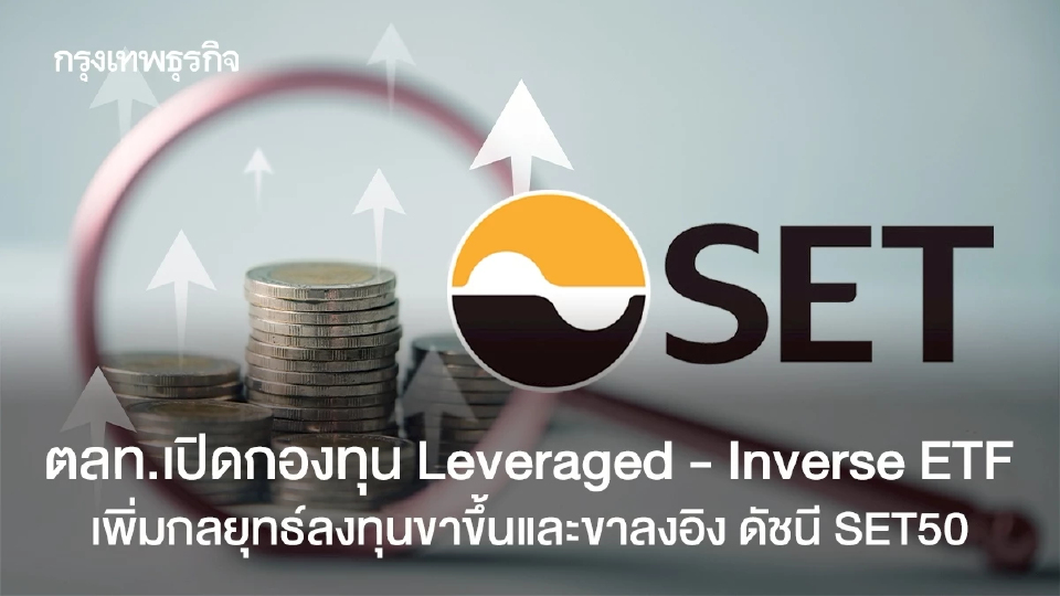 ตลท.เปิดกองทุน Leveraged - Inverse ETF เพิ่มกลยุทธ์ลงทุนขาขึ้นและขาลงอิง ดัชนี SET50