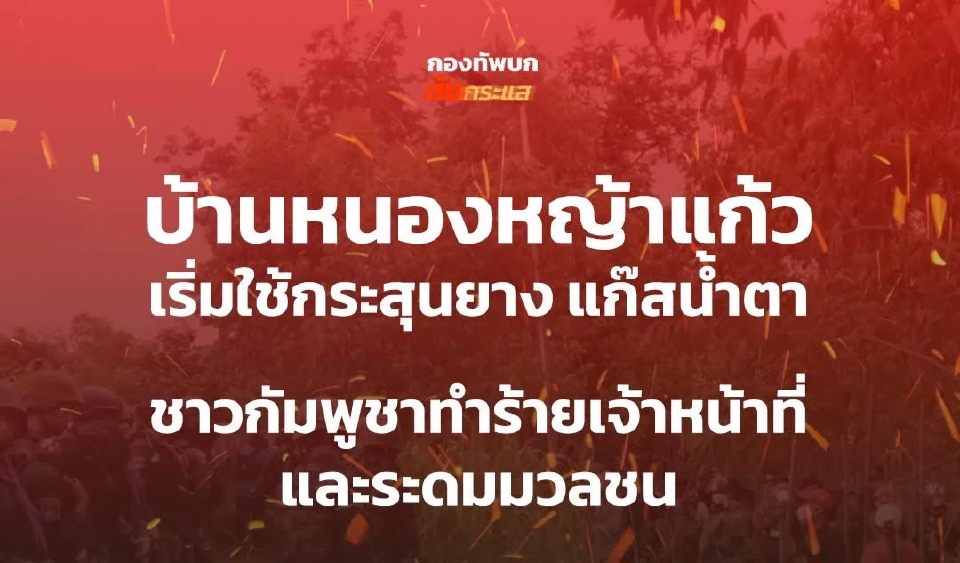ด่วน! บ้านหนองหญ้าแก้ว เดือด ใช้กระสุนยาง-แก๊สน้ำตา สกัดชาวกัมพูชา