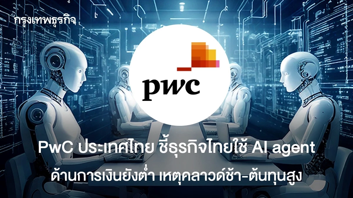 PwC ประเทศไทย ชี้ธุรกิจไทยใช้ AI agent ด้านการเงินยังต่ำ เหตุคลาวด์ช้า ...