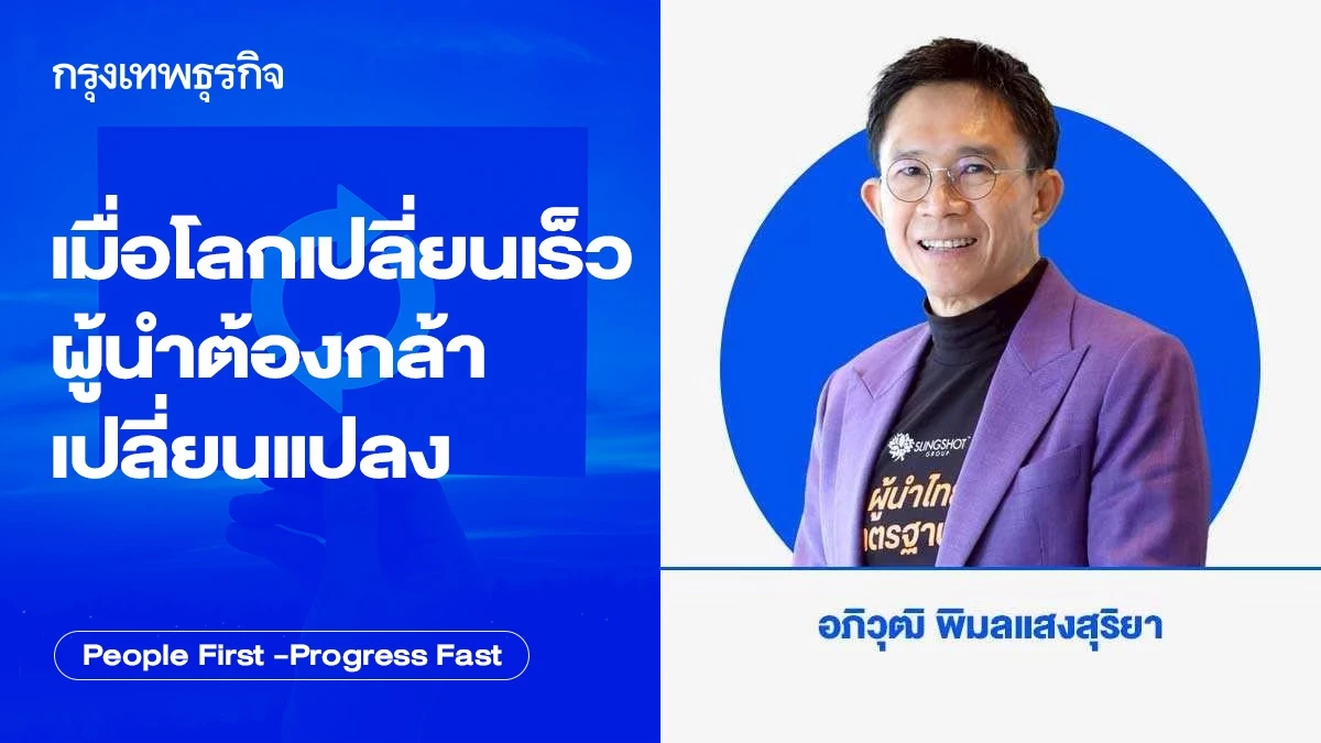 เมื่อโลกเปลี่ยนเร็ว ผู้นำต้องกล้าเปลี่ยนแปลง โดย อภิวุฒิ พิมลแสงสุริยา