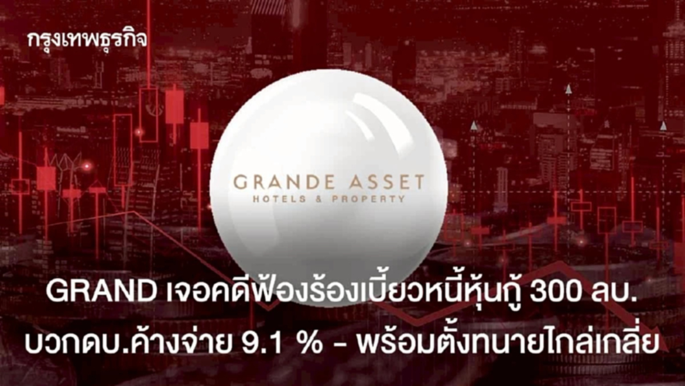 GRAND เจอคดีฟ้องร้องเบี้ยวหนี้หุ้นกู้ 300 ลบ. บวกดบ.ค้างจ่าย 9.1 % พร้อมตั้งทนายไกล่เกลี่ย