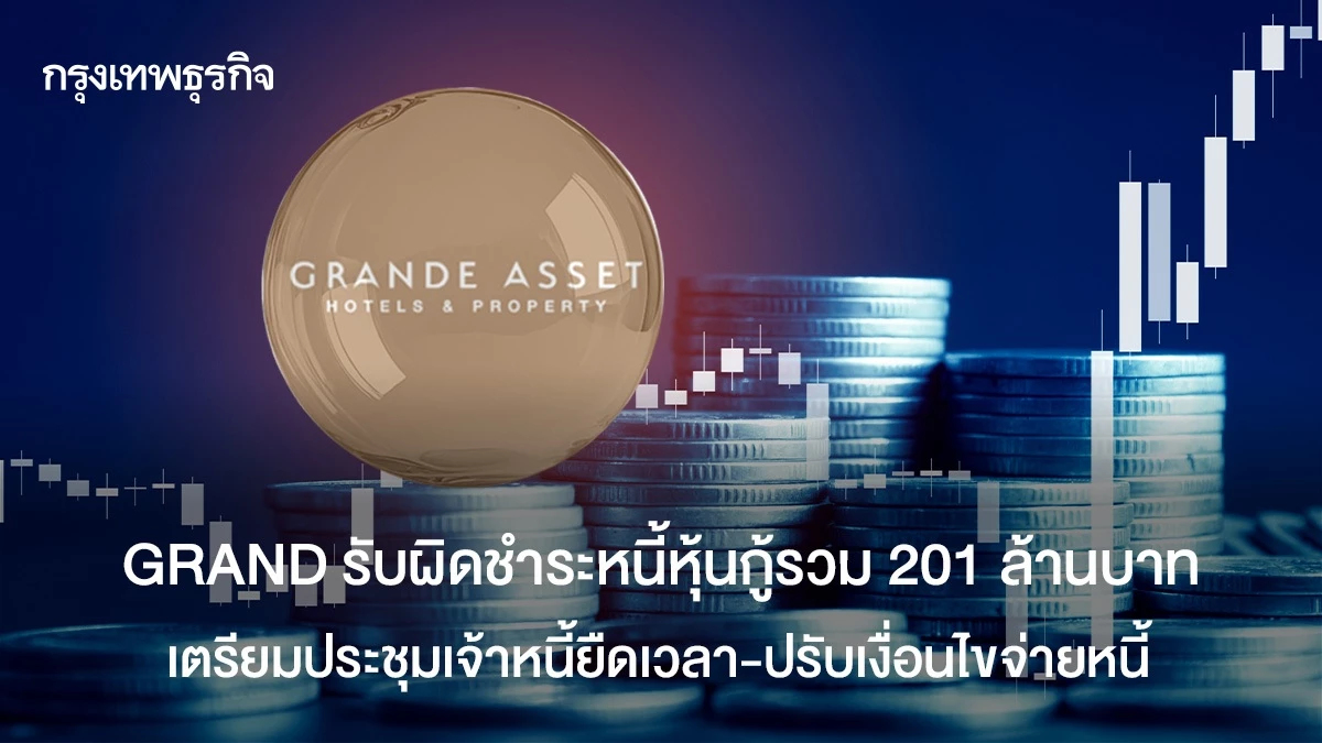 GRAND รับผิดชำระหนี้หุ้นกู้รวม 201 ล้าน เตรียมประชุมเจ้าหนี้ยืดเวลา-ปรับเงื่อนไขจ่ายหนี้