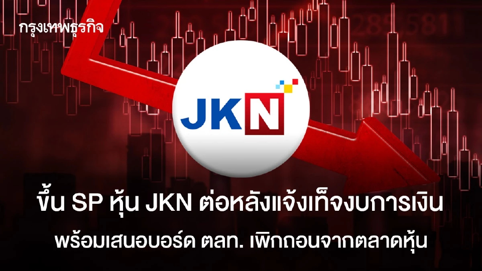 ขึ้น SP หุ้น JKN ต่อหลังแจ้งเท็จงบการเงิน พร้อมเสนอบอร์ด ตลท. เพิกถอนจากตลาดหุ้น