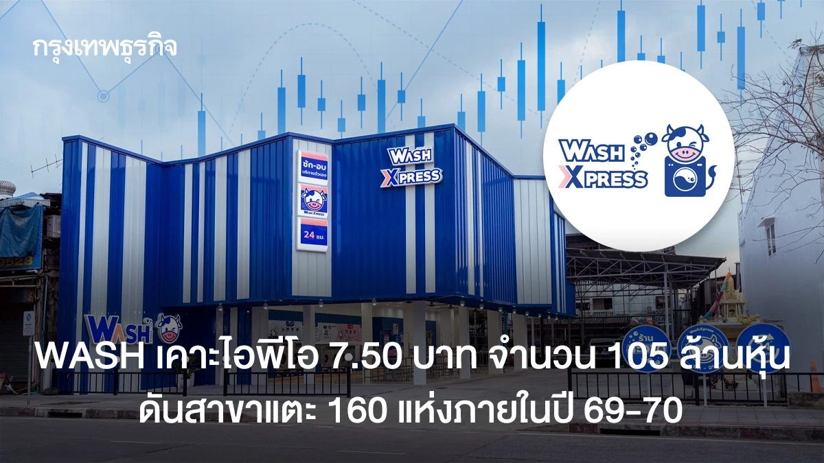 WASH เคาะราคาไอพีโอ 7.50 บาท จำนวน 105 ล้านหุ้น  ดันสาขาแตะ 160 แห่งภายในปี 70
