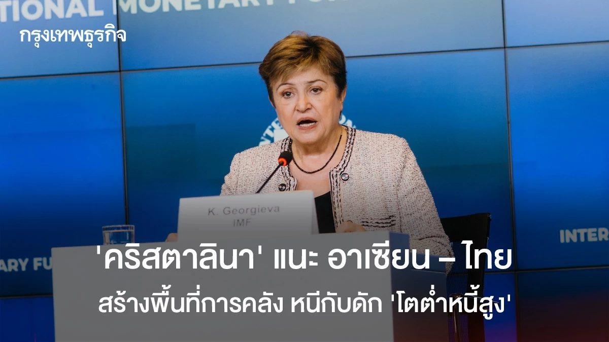 ‘คริสตาลินา’ แนะ อาเซียน – ไทย สร้างพื้นที่การคลัง หนีกับดัก ‘โตต่ำหนี้สูง’