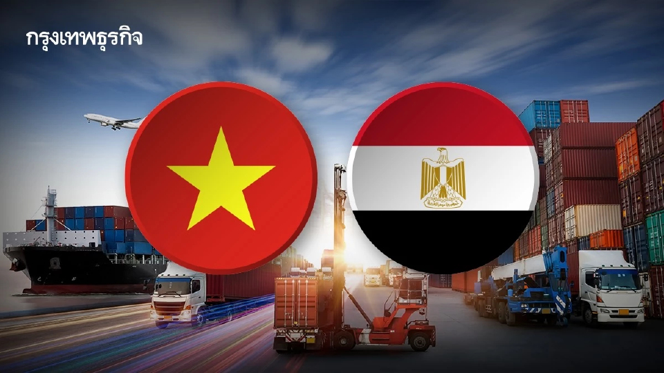 “เวียดนาม” เร่งเครื่องเปิดเจรจา เอฟทีเอ อียิปต์  สัญญาณเตือนไทย สูญเสียส่วนแบ่งตลาด