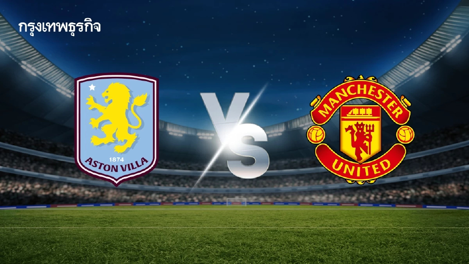 ถ่ายทอดสด 'แอสตัน วิลล่า พบ แมนยู' ดูบอลสด คู่เดียว EPL พรีเมียร์ลีก