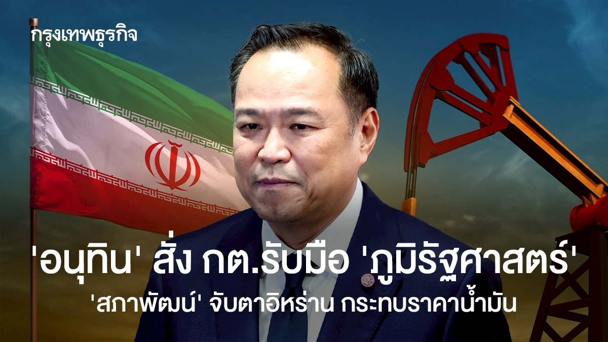 ‘อนุทิน’ สั่ง กต.รับมือ ‘ภูมิรัฐศาสตร์’  ‘สภาพัฒน์’ จับตาอิหร่าน หวั่นกระทบราคาน้ำมัน