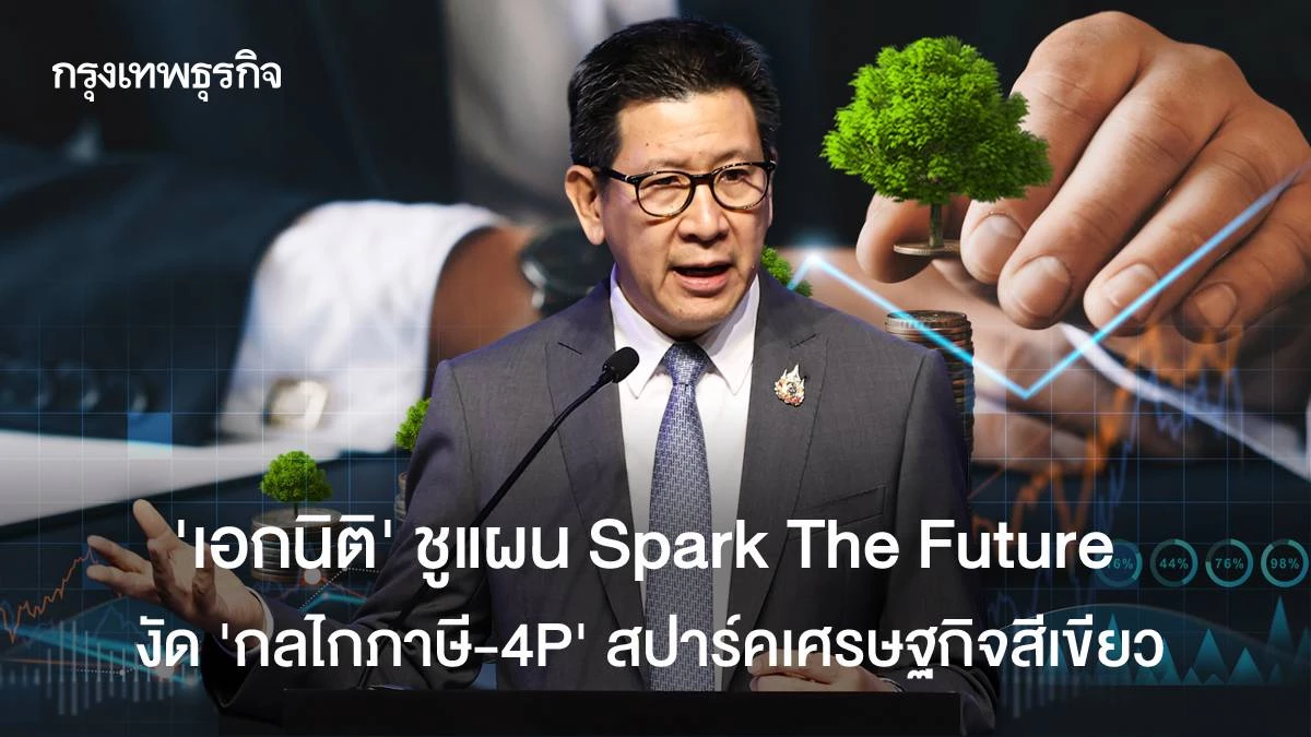 'เอกนิติ' ชูแผน Spark The Future  งัด 'กลไกภาษี-4P' สปาร์คเศรษฐกิจสีเขียว