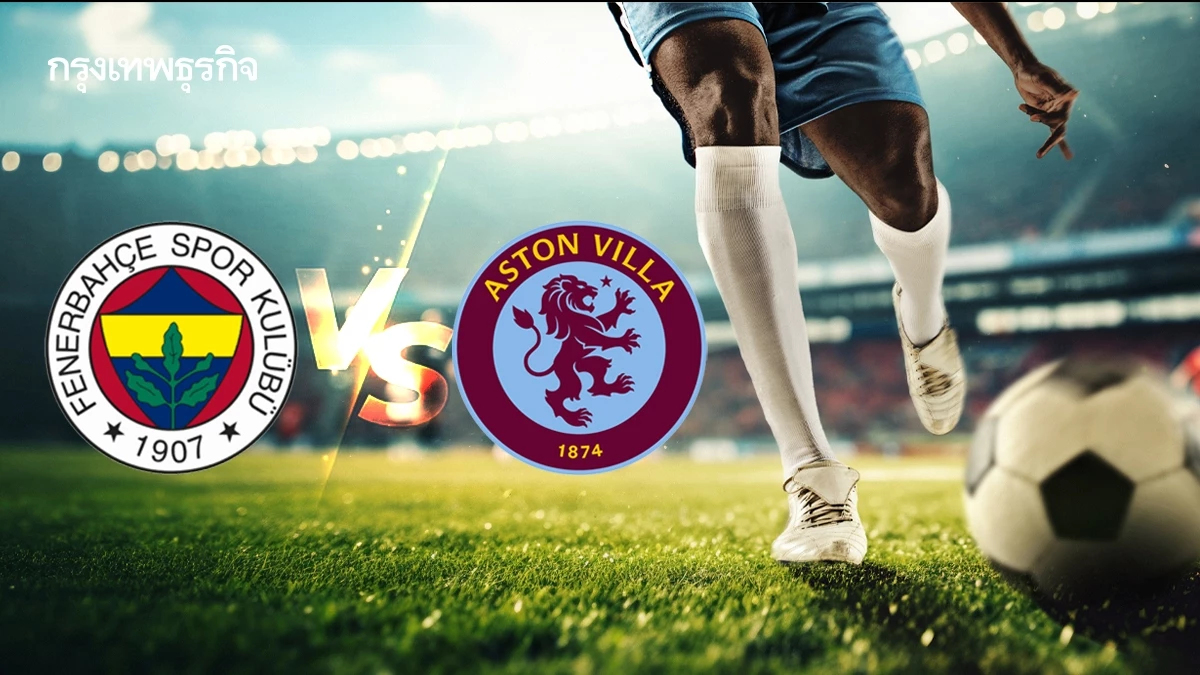 ดูบอลสด 'เฟเนร์บาห์เช่ พบ แอสตัน วิลล่า' ถ่ายทอดสด UEL ยูโรปา ลีก