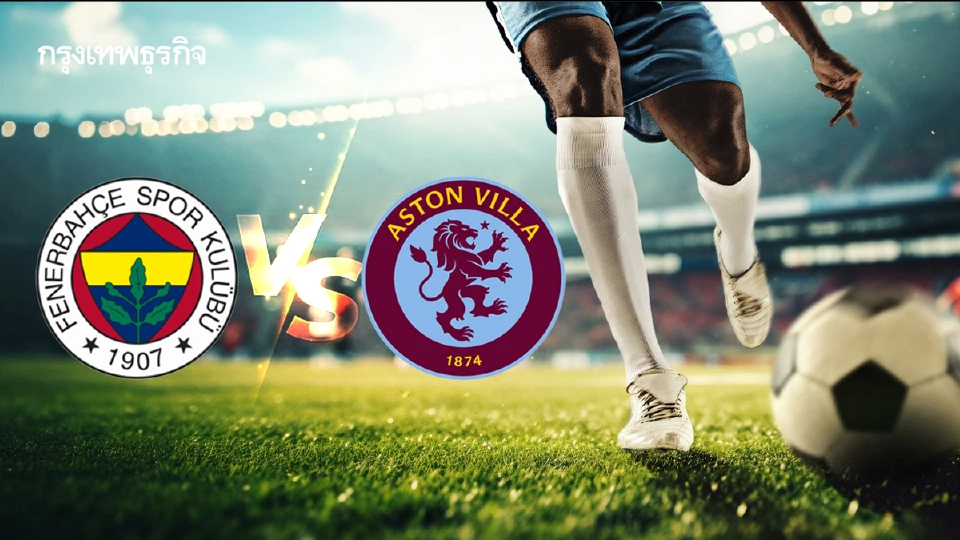 ดูบอลสด 'เฟเนร์บาห์เช่ พบ แอสตัน วิลล่า' ถ่ายทอดสด UEL ยูโรปา ลีก