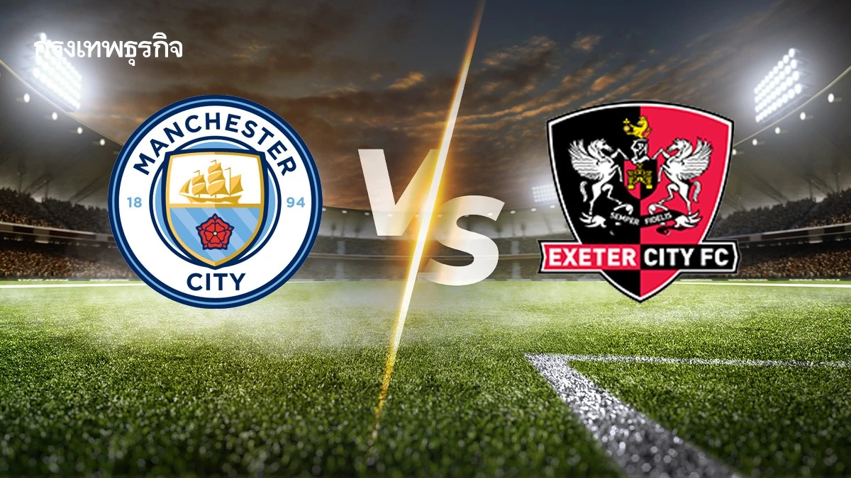 LIVE โปรแกรมบอล ดูบอลสด 'แมนซิตี้ พบ เอ็กเซเตอร์ ซิตี้' เอฟเอ คัพ อังกฤษ