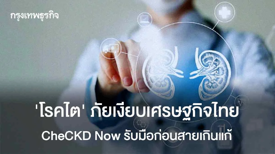 ‘โรคไต’ ภัยเงียบเศรษฐกิจไทย  CheCKD Now รับมือก่อนสายเกินแก้