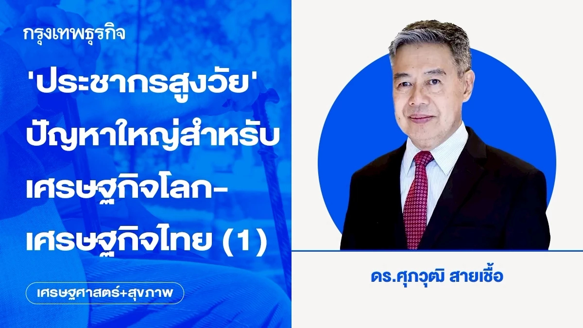 ‘ประชากรสูงวัย’ ปัญหาใหญ่สำหรับเศรษฐกิจโลก-เศรษฐกิจไทย (1)