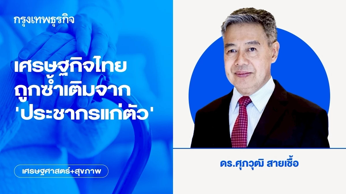 เศรษฐกิจไทยถูกซ้ำเติมจาก ‘ประชากรแก่ตัว’