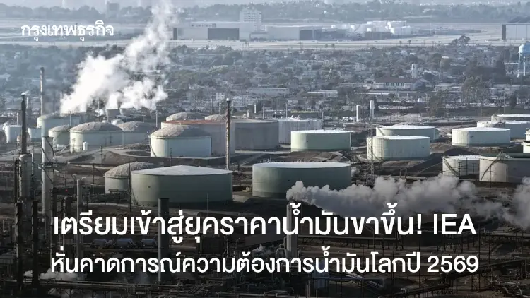 เตรียมเข้าสู่ยุคราคาน้ำมันขาขึ้น! IEA หั่นคาดการณ์ความต้องการน้ำมันโลกปี 2569