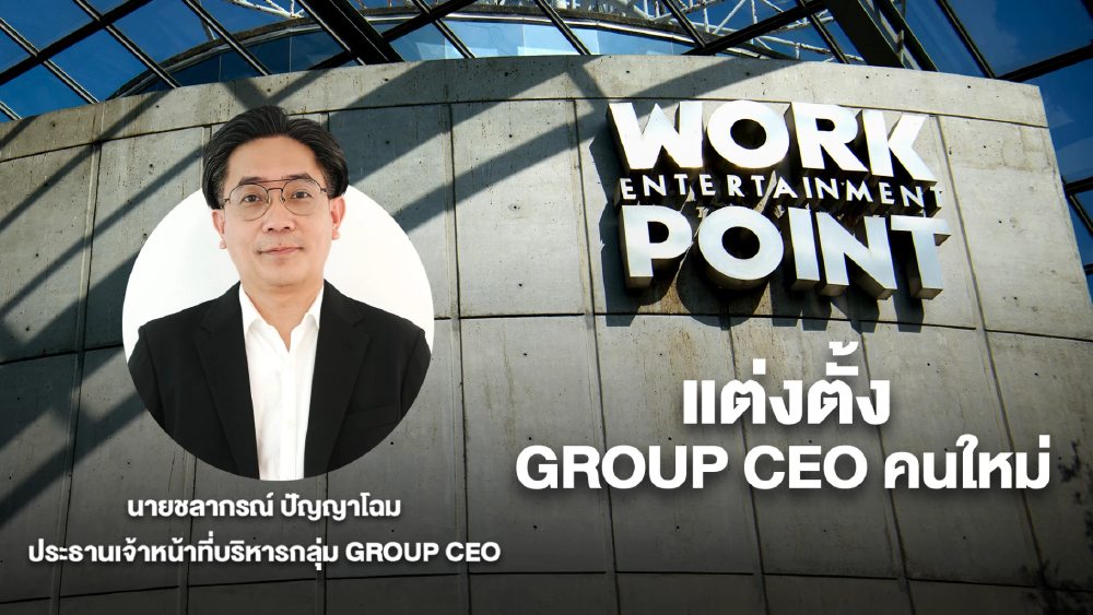 'ชลากรณ์ ปัญญาโฉม' กุมบังเหียน 'เวิร์คพอยท์' เคลื่อนองค์กรฝ่าคลื่นการเปลี่ยนแปลง