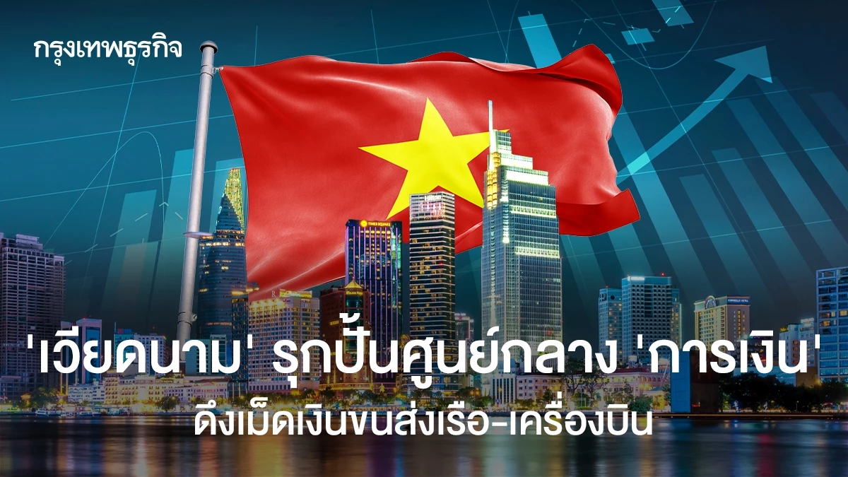 เวียดนามผุด VIFC ดึงเงินขนส่งเรือ-เครื่องบินสู่ศูนย์กลางการเงิน