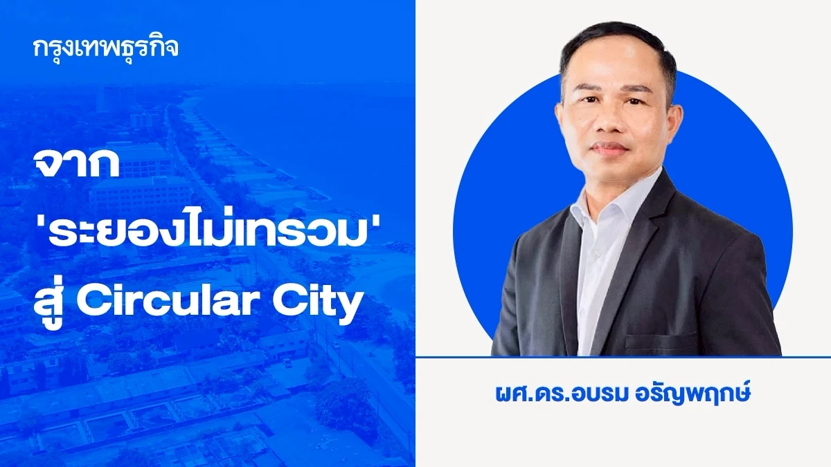 จาก "ระยองไม่เทรวม" สู่ "Circular City" กับการพลิกโฉมสู่เมืองอัจฉริยะที่ยั่งยืน