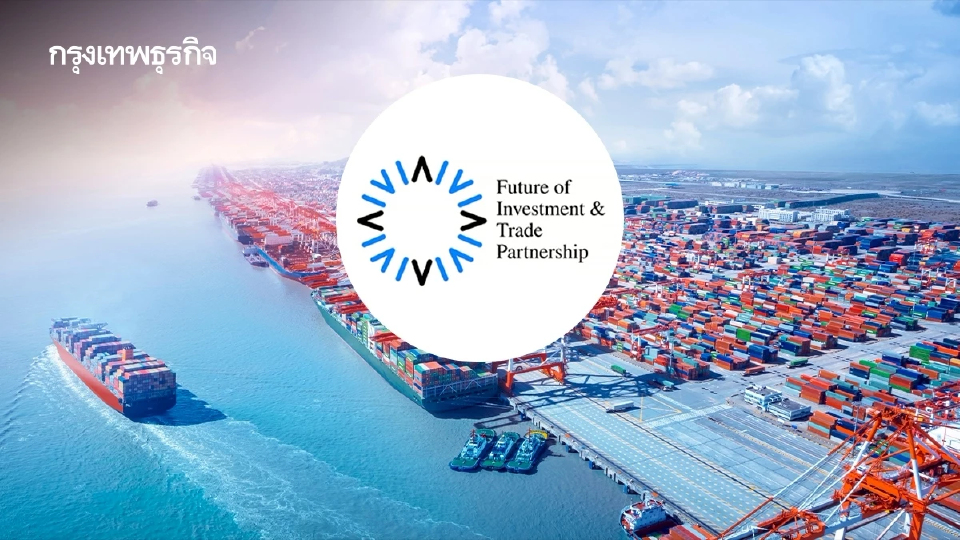 เหรียญ 2 ด้านเมื่อไทยเข้าร่วม ‘FIT Partnership’  โอกาส-ความเสี่ยง กรอบการค้า-การลงทุนแห่งอนาคต