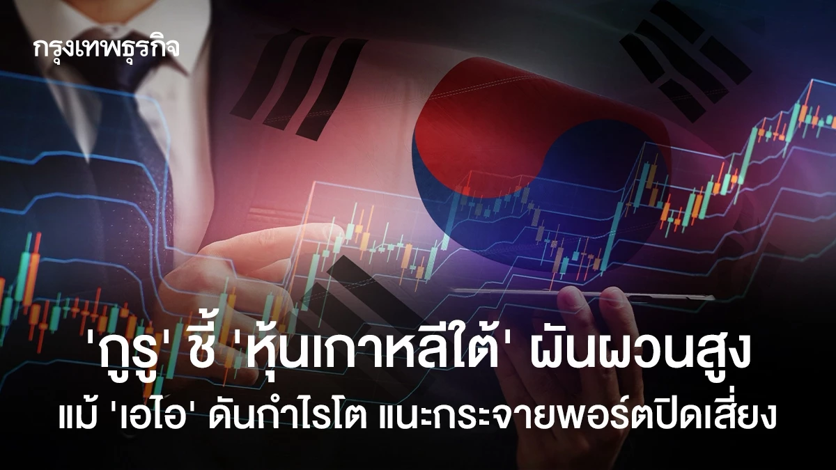 ‘กูรู’ ชี้ ‘หุ้นเกาหลีใต้’ ผันผวนสูง แม้ ‘เอไอ’ ดันกำไรโต แนะกระจายพอร์ตปิดเสี่ยง