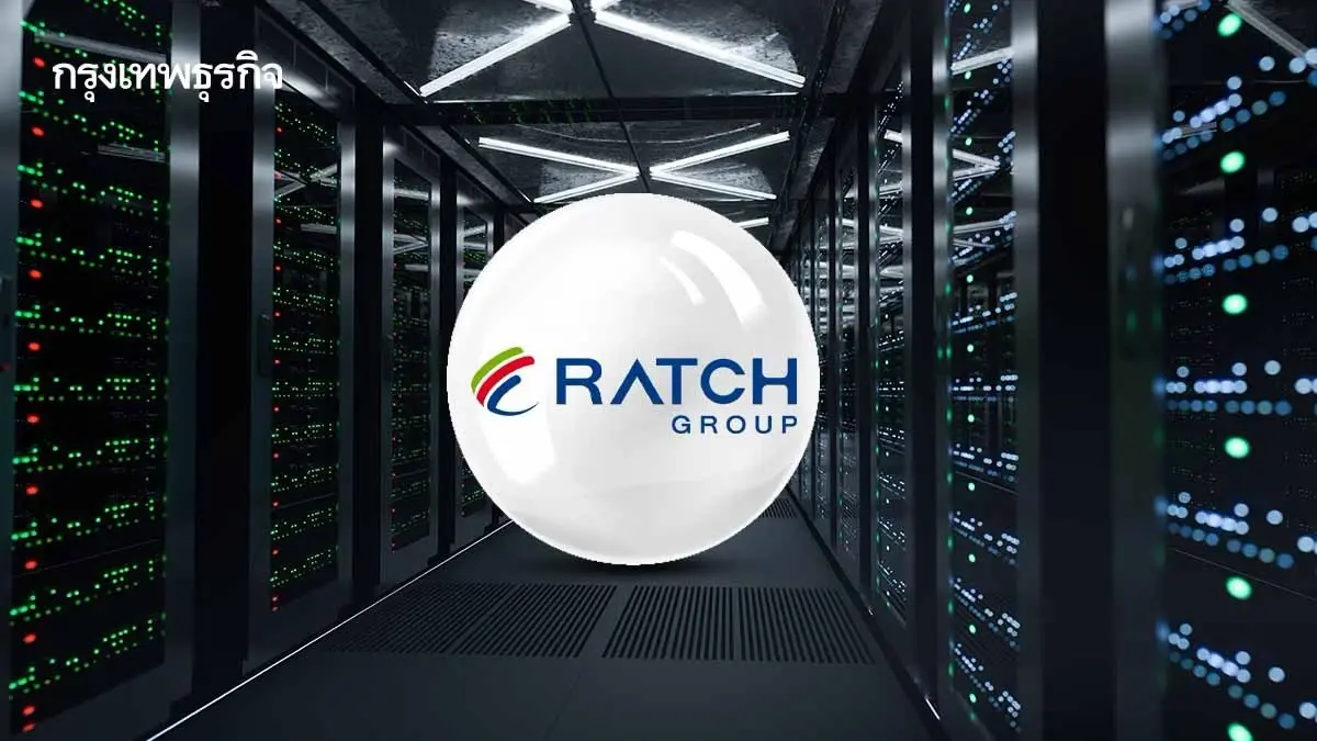 RATCH ลุย Data Center เต็มสูบ เจรจาลูกค้า 5-6 ราย รองรับไฟฟ้า 1,400 เมกะวัตต์