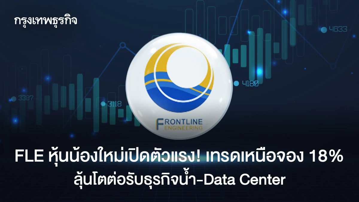 FLE หุ้นน้องใหม่เปิดตัวแรง! เทรดเหนือจอง 18% ลุ้นโตต่อรับธุรกิจน้ำ-Data Center