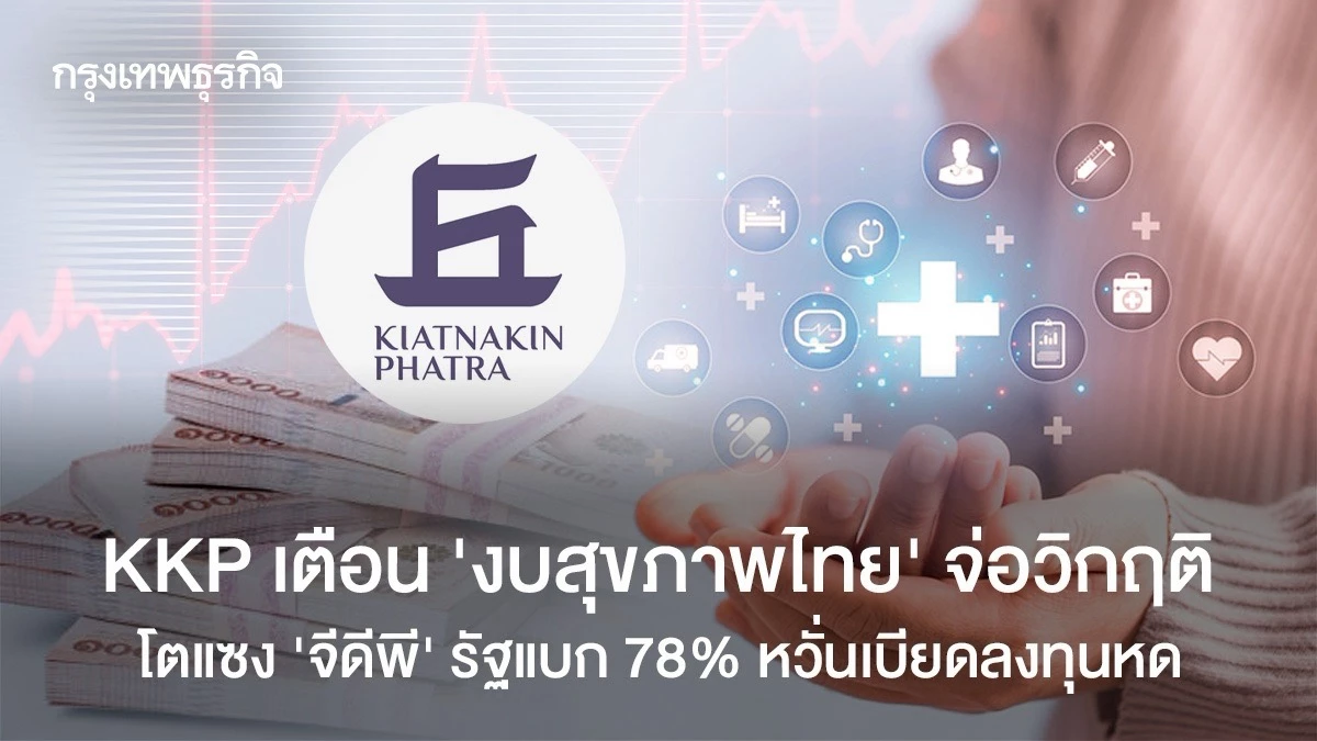 KKP เตือน ‘งบสุขภาพไทย’ จ่อวิกฤติ โตแซง ‘จีดีพี’ รัฐแบก 78% หวั่นเบียดลงทุนหด