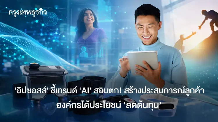 ‘อิปซอสส์’ ชี้เทรนด์ ‘AI’ สอบตก! สร้างประสบการณ์ลูกค้า องค์กรได้ประโยชน์ 'ลดต้นทุน'