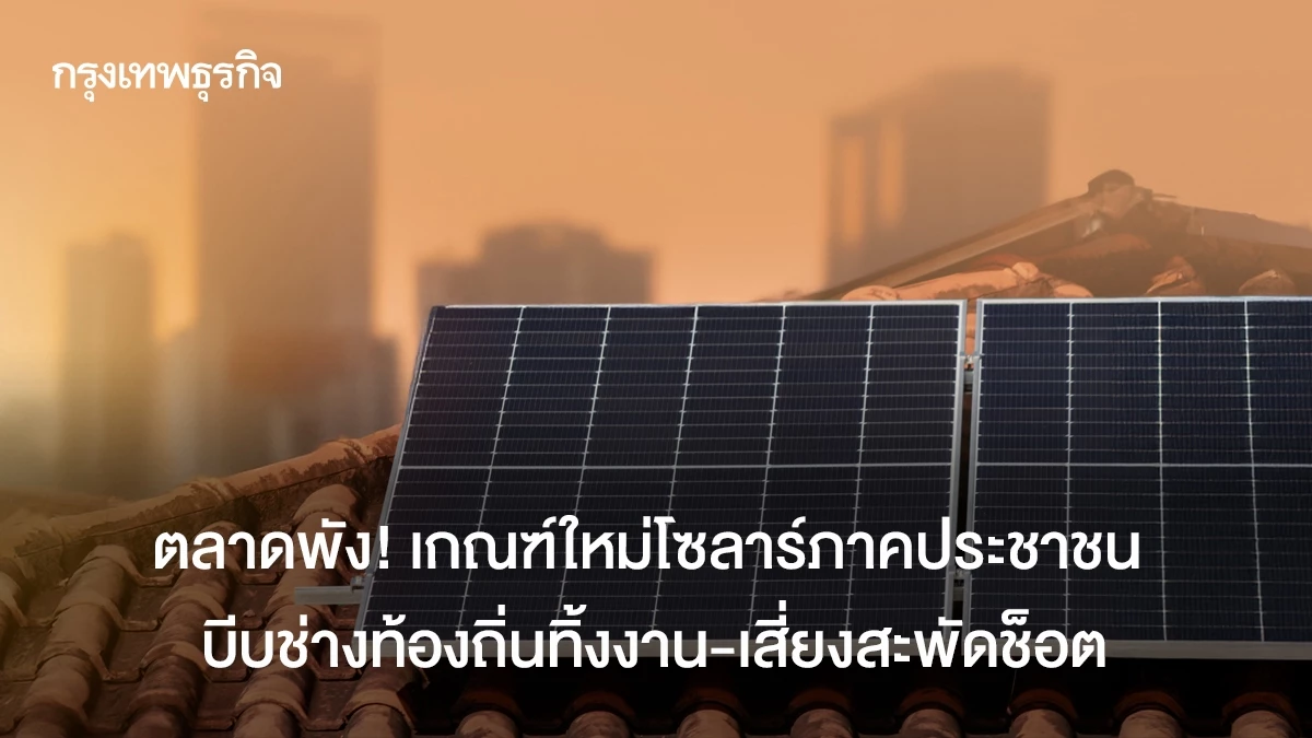ตลาดพัง! เกณฑ์ใหม่โซลาร์ภาคประชาชน บีบช่างท้องถิ่นทิ้งงาน-เสี่ยงสะพัดช็อต