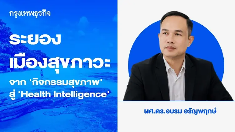 ระยองเมืองสุขภาวะ ถึงเวลายกระดับจาก ‘กิจกรรมสุขภาพ’ สู่ ‘Health Intelligence’