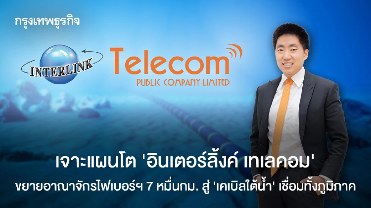 เจาะแผนโต 'อินเตอร์ลิ้งค์ เทเลคอม' ขยายอาณาจักรไฟเบอร์ฯ 7 หมื่นกม. สู่ ‘เคเบิลใต้น้ำ’ เชื่อมภูมิภาค